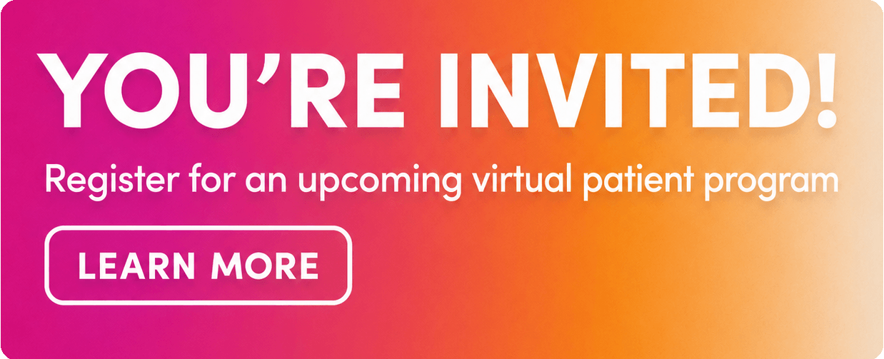 You're Invited! register for an upcoming virtual patient program. Learn more.